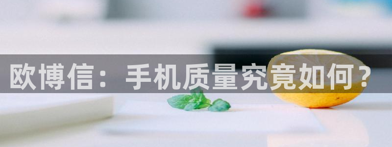 美狮贵宾会网站：欧博信：手机质量究竟如何？