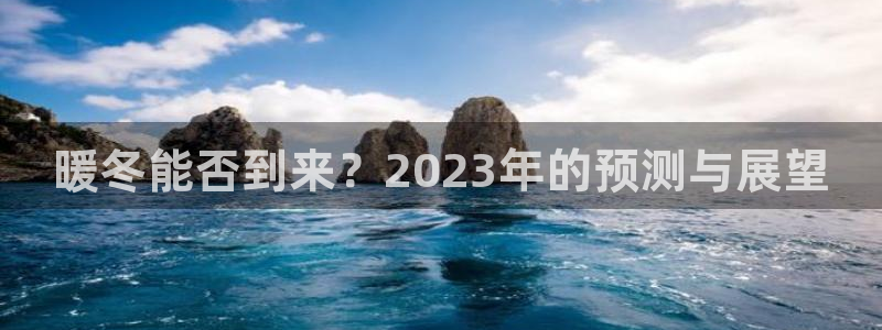美狮会：暖冬能否到来？2023年的预测与展望