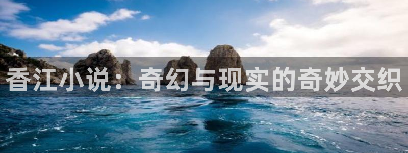 美狮贵宾会注册网站app：香江小说：奇幻与现实的奇妙交织