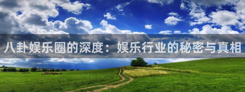 美狮贵宾会注册平台：八卦娱乐圈的深度：娱乐行业的秘密与真相