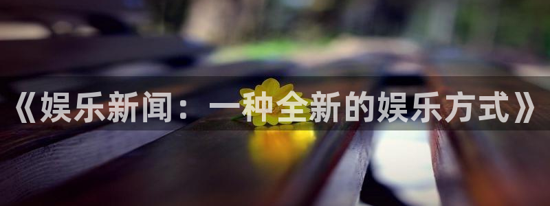 美狮贵宾厅：《娱乐新闻：一种全新的娱乐方式》