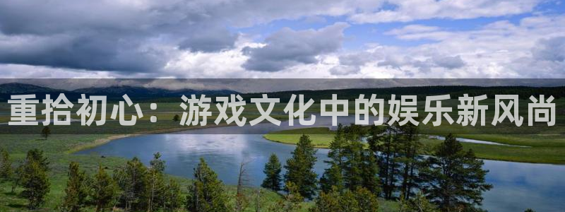 美狮贵宾会登录：重拾初心：游戏文化中的娱乐新风尚