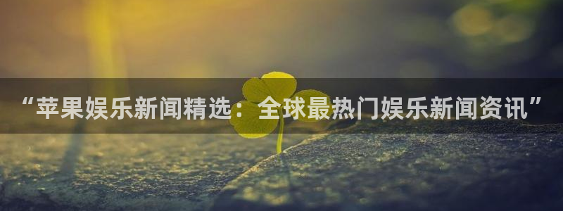 美狮贵宾会平台：“苹果娱乐新闻精选：全球最热门娱乐新闻资讯”