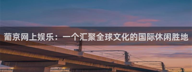 美狮贵宾会app最新版：葡京网上娱乐：一个汇聚全球文化的国际休闲胜地
