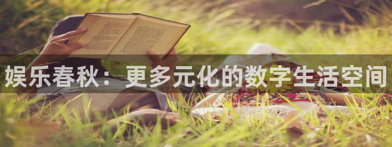 美狮贵宾会ccm赏金女王：娱乐春秋：更多元化的数字生活空间