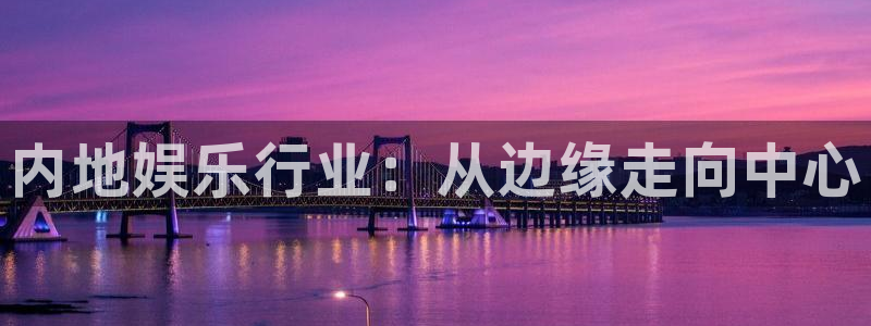 美狮贵宾会注册：内地娱乐行业：从边缘走向中心