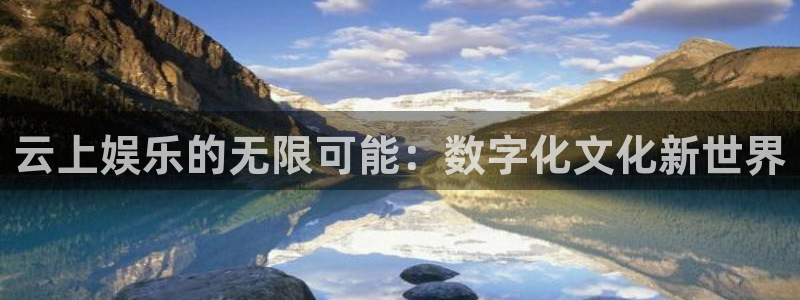美狮贵宾会下载入口：云上娱乐的无限可能：数字化文化新世界