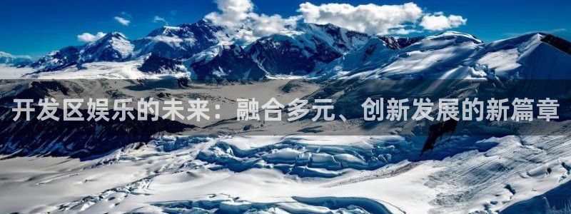 美狮贵宾会平台官网入口下载：开发区娱乐的未来：融合多元、创新发展的新篇章