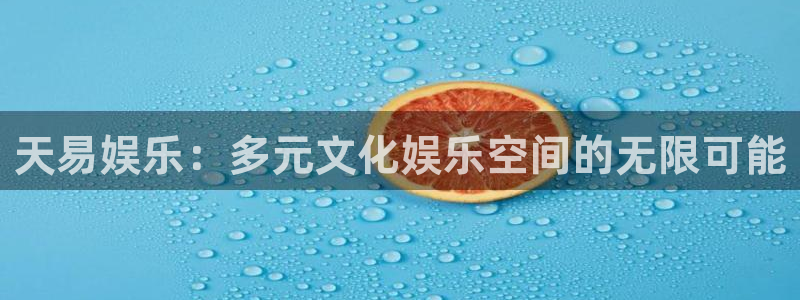 美狮贵宾会在线预测：天易娱乐：多元文化娱乐空间的无限可能