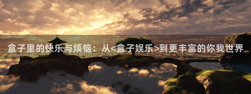 壹号注册入口app下载：盒子里的快乐与烦恼：从<盒子娱乐>到更丰富的你我世界