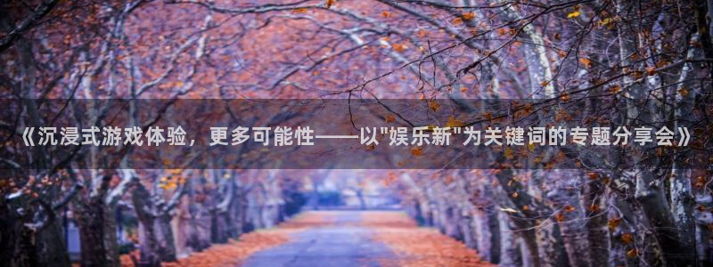 美狮贵宾会.ccmpc登录：《沉浸式游戏体验，更多可能性——以\