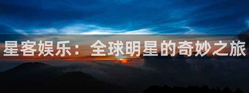 美狮贵宾会平台官网入口：星客娱乐：全球明星的奇妙之旅