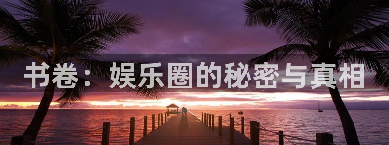 pg美狮贵宾会平台下载入口：书卷：娱乐圈的秘密与真相