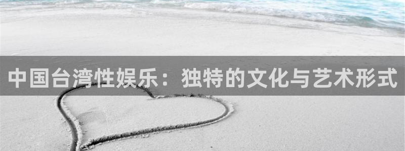 美狮会：中国台湾性娱乐：独特的文化与艺术形式