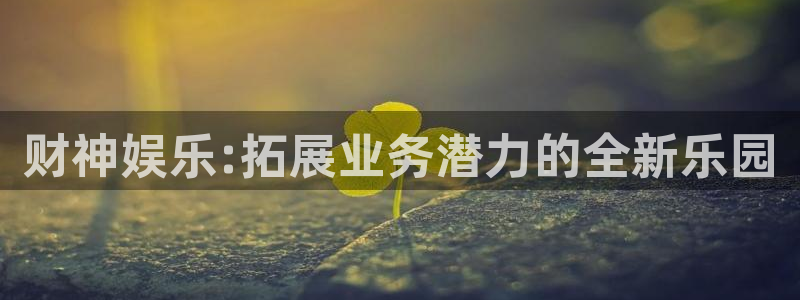 美狮贵宾会加拿大：财神娱乐:拓展业务潜力的全新乐园